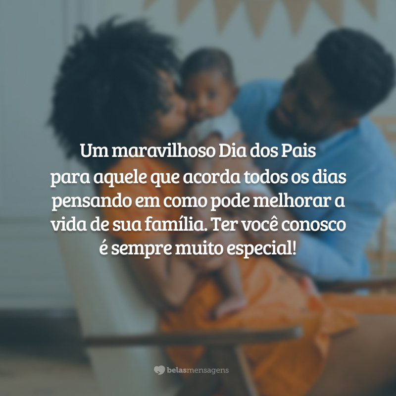 Um maravilhoso Dia dos Pais para aquele que acorda todos os dias pensando em como pode melhorar a vida de sua família. Ter você conosco é sempre muito especial!