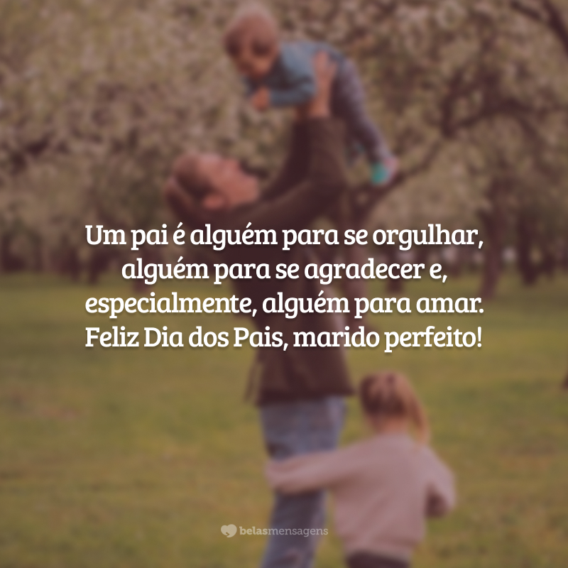 Um pai é alguém para se orgulhar, alguém para se agradecer e, especialmente, alguém para amar. Feliz Dia dos Pais, marido perfeito! Quero estar sempre com você.