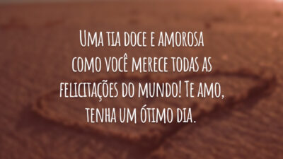 Uma tia doce e amorosa como você merece todas as felicitações do mundo! Te amo, tenha um ótimo dia.