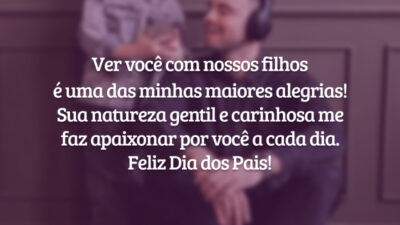 Ver você com nossos filhos é uma das minhas maiores alegrias! Sua natureza carinhosa me faz apaixonar por você cada dia mais. Feliz Dia dos Pais!