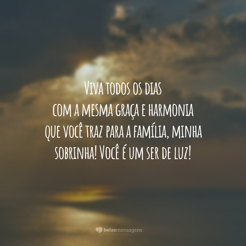 Viva todos os dias com a mesma graça e harmonia que você traz para a família, minha sobrinha! Você é um ser de luz!