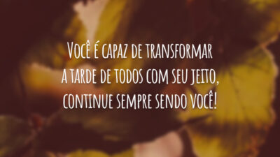 Você é capaz de transformar a tarde de todos com seu jeito, continue sempre sendo você!