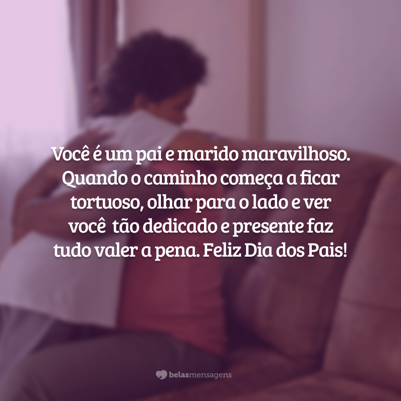 Você é um pai e marido maravilhoso. Quando o caminho começa a ficar tortuoso, olhar para o lado e ver você  tão dedicado e presente faz tudo valer a pena. Feliz Dia dos Pais!