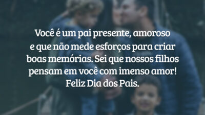 Você é um pai presente, amoroso e que não mede esforços para criar boas memórias. Nossos filhos sempre lembrarão de você com muito amor! Feliz Dia dos Pais.
