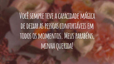 Sinto que estou em casa com a sua companhia, cunhada. Você sempre teve a capacidade mágica de deixar as pessoas confortáveis em todos os momentos. Meus parabéns, minha querida!
