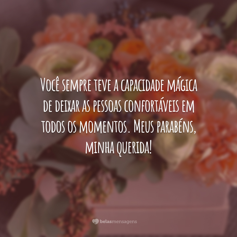 Sinto que estou em casa com a sua companhia, cunhada. Você sempre teve a capacidade mágica de deixar as pessoas confortáveis em todos os momentos. Meus parabéns, minha querida!