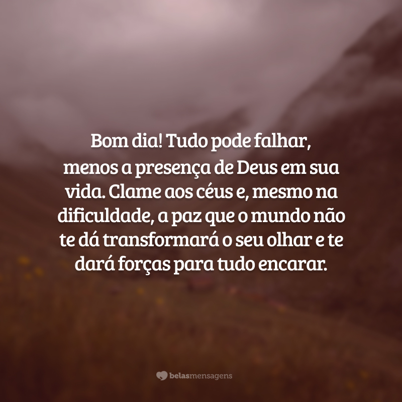 Bom dia! Tudo pode falhar, menos a presença de Deus em sua vida. Clame aos céus e, mesmo na dificuldade, a paz que o mundo não te dá transformará o seu olhar e te dará forças para tudo encarar.