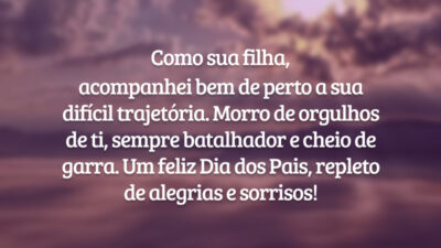 Como sua filha, acompanhei bem de perto a sua difícil trajetória. Morro de orgulhos de ti, sempre batalhador e cheio de garra. Um feliz Dia dos Pais, repleto de alegrias e sorrisos!