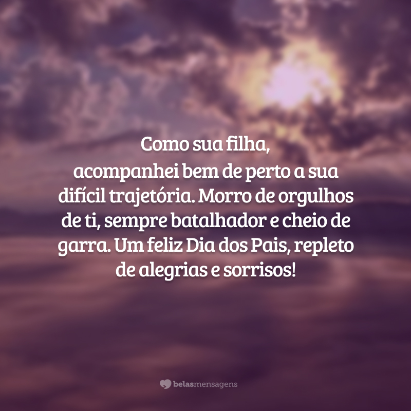 Como sua filha, acompanhei bem de perto a sua difícil trajetória. Morro de orgulhos de ti, sempre batalhador e cheio de garra. Um feliz Dia dos Pais, repleto de alegrias e sorrisos!