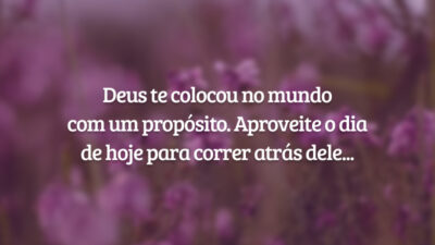 Deus te colocou no mundo com um propósito. Aproveite o dia de hoje para correr atrás dele, alcançando metas cada vez maiores e mais satisfatórias em nome da companhia perfeita do Criador. Só Ele nos torna capazes de tudo realizar.