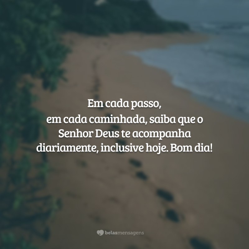 Em cada passo, em cada caminhada, saiba que o Senhor Deus te acompanha diariamente, inclusive hoje. Bom dia!