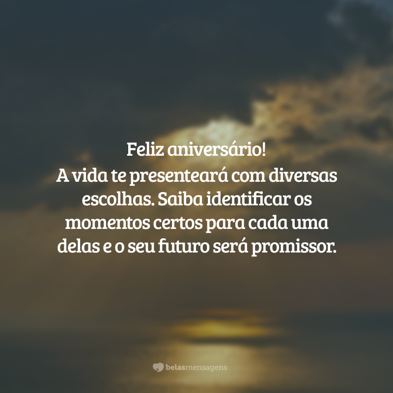 Feliz aniversário! A vida te presenteará com diversas escolhas. Saiba identificar os momentos certos para cada uma delas e o seu futuro será promissor.