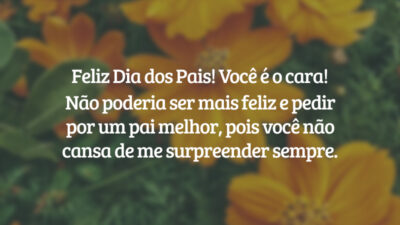 Feliz Dia dos Pais! Você é o cara! Não poderia ser mais feliz e pedir por um pai melhor, pois você não cansa de me surpreender sempre.