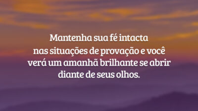 Mantenha sua fé intacta nas situações de provação e você verá um amanhã brilhante se abrir diante de seus olhos. Inicie seu futuro hoje, agradecendo ao Senhor nosso Deus por mais um dia.