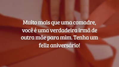 Muito mais que uma comadre, você é uma verdadeira irmã de outra mãe para mim. Tenha um feliz aniversário!