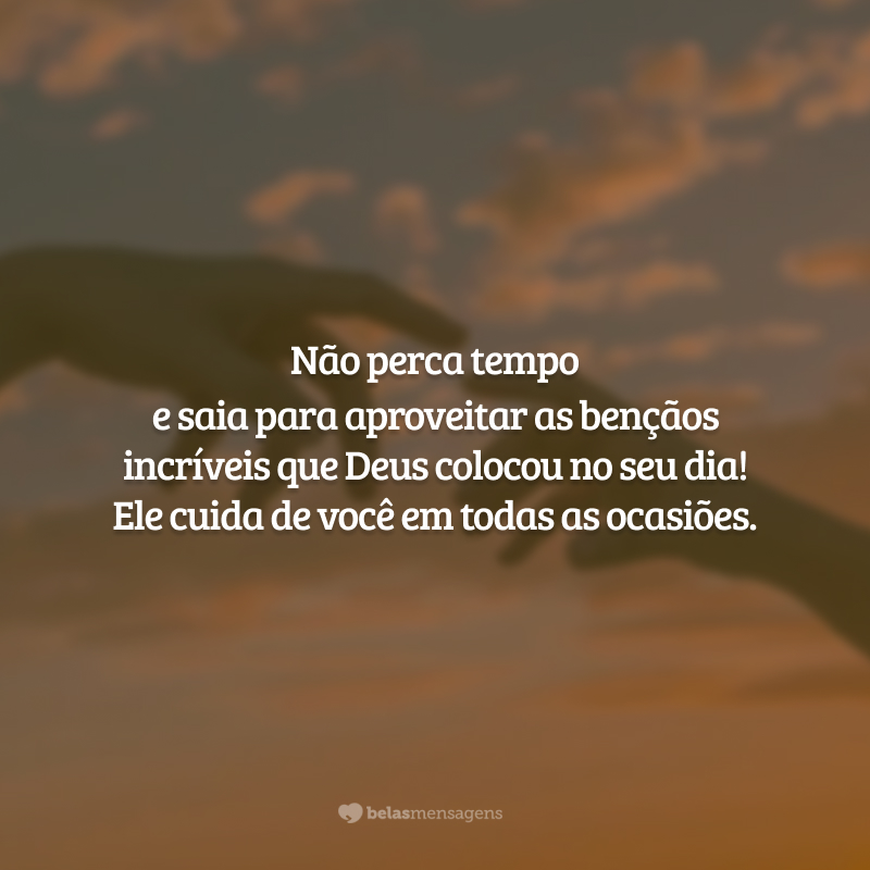 Não perca tempo e saia para aproveitar as bençãos incríveis que Deus colocou no seu dia! Ele cuida de você em todas as ocasiões.