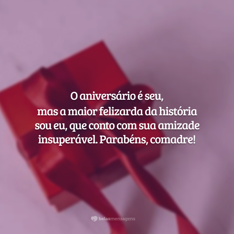 O aniversário é seu, mas a maior felizarda da história sou eu, que conto com sua amizade insuperável. Parabéns, comadre!