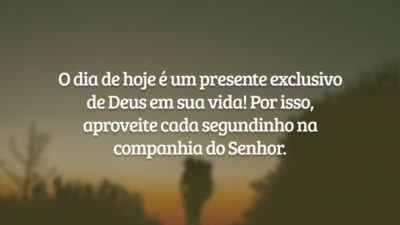 O dia de hoje é um presente exclusivo de Deus em sua vida! Por isso, aproveite cada segundinho na companhia do Senhor.