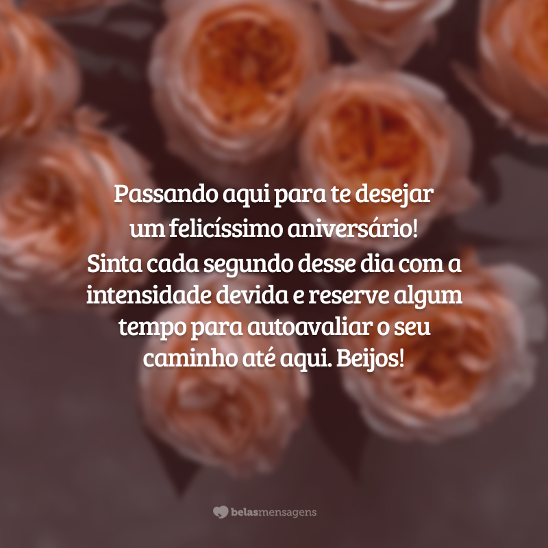 Passando aqui para te desejar um felicíssimo aniversário! Sinta cada segundo desse dia com a intensidade devida e reserve algum tempo para autoavaliar o seu caminho até aqui. Beijos!