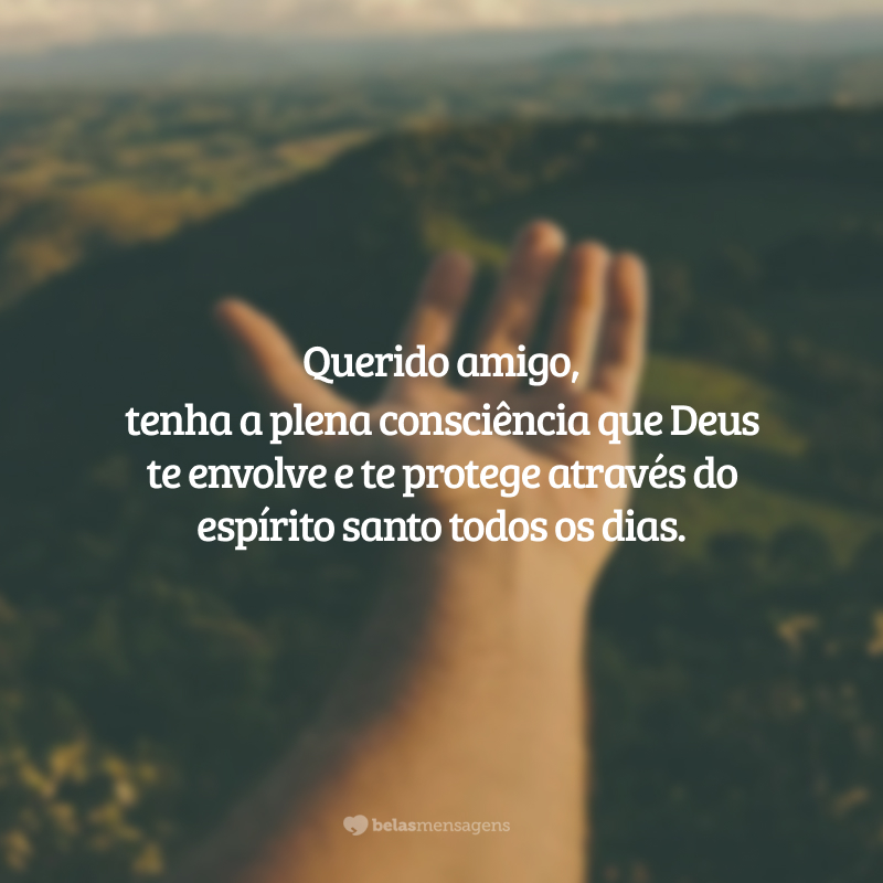 Querido amigo, tenha a plena consciência que Deus te envolve e te protege através do espírito santo todos os dias. Com isso em mente, deixe-se levar pelos pequenos milagres do seu dia.