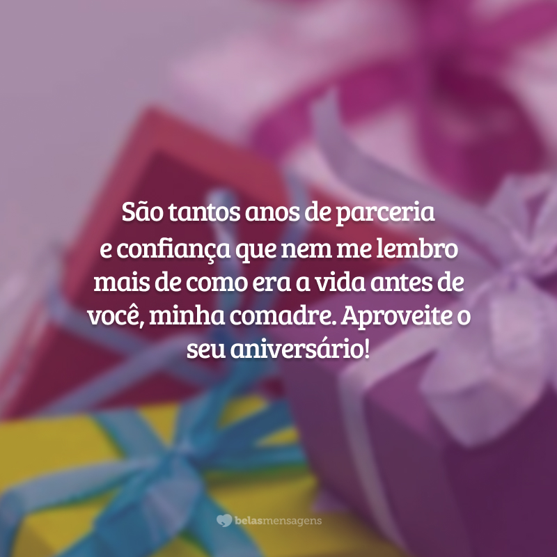 São tantos anos de parceria e confiança que nem me lembro mais de como era a vida antes de você, minha comadre. Aproveite o seu aniversário!