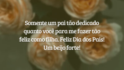 Somente um pai tão dedicado quanto você para me fazer tão feliz como filha. Feliz Dia dos Pais! Um beijo forte!