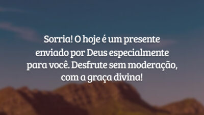 Sorria! O hoje é um presente enviado por Deus especialmente para você. Desfrute sem moderação, com a graça divina!