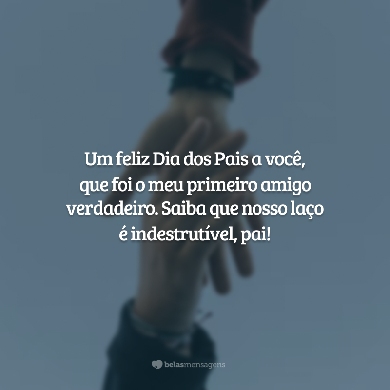 Um feliz Dia dos Pais a você, que foi o meu primeiro amigo verdadeiro. Saiba que nosso laço é indestrutível, pai!