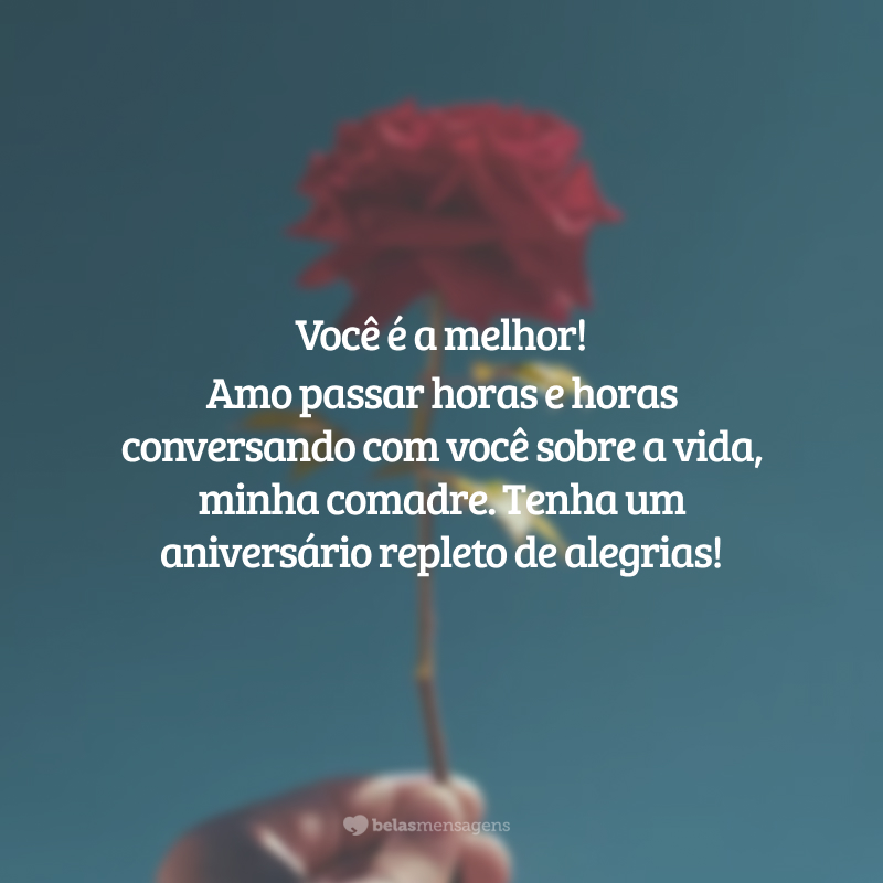 Você é a melhor! Amo passar horas e horas conversando com você sobre a vida, minha comadre. Tenha um aniversário repleto de alegrias!