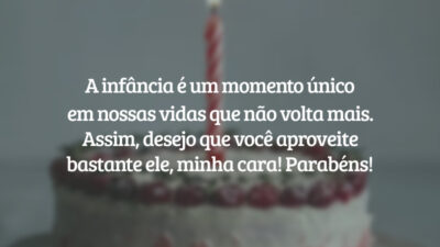A infância é um momento único em nossas vidas que não volta mais. Assim, desejo que você aproveite bastante ele, minha cara! Parabéns!
