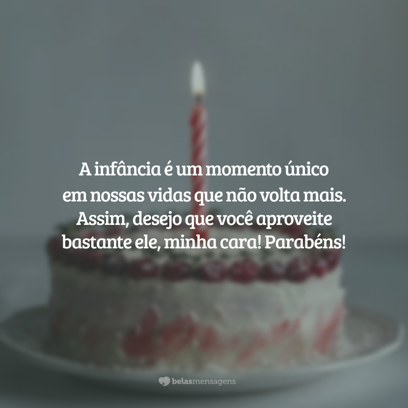 A infância é um momento único em nossas vidas que não volta mais. Assim, desejo que você aproveite bastante ele, minha cara! Parabéns!