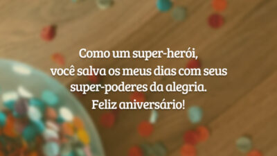 Como um super-herói, você salva os meus dias com seus super-poderes da alegria. Feliz aniversário!