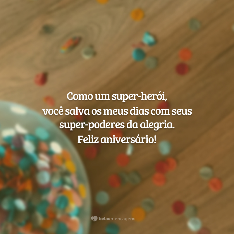 Como um super-herói, você salva os meus dias com seus super-poderes da alegria. Feliz aniversário!