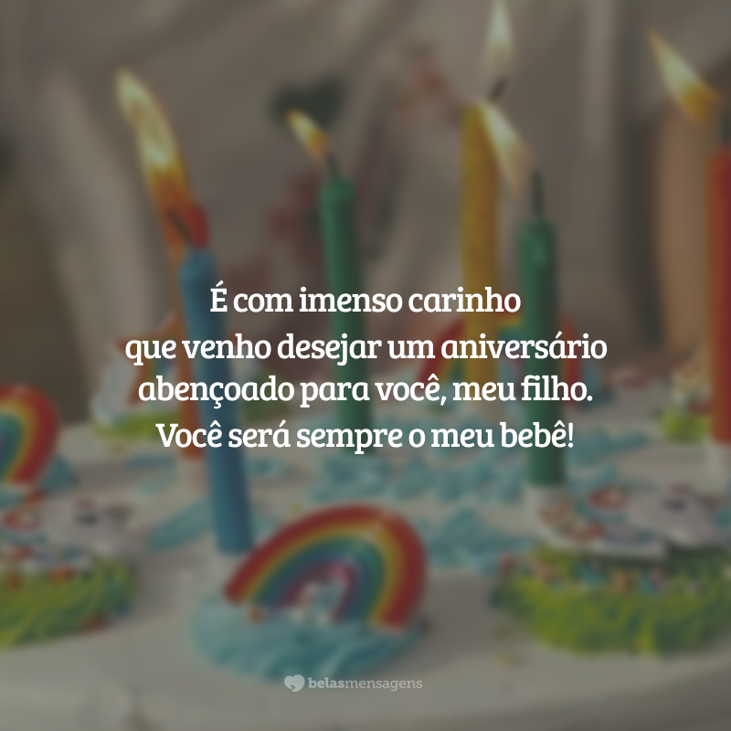 É com imenso carinho que venho desejar um aniversário abençoado para você, meu filho. Você será sempre o meu bebê!