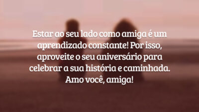 Estar ao seu lado como amiga é um aprendizado constante! Por isso, aproveite o seu aniversário para celebrar a sua história e caminhada. Amo você, amiga!