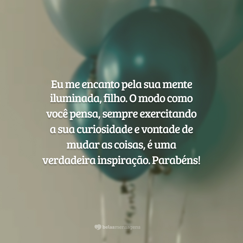 Eu me encanto pela sua mente iluminada, filho. O modo como você pensa, sempre exercitando a sua curiosidade e vontade de mudar as coisas, é uma verdadeira inspiração. Parabéns!