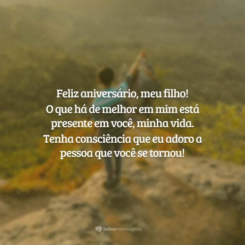 Feliz aniversário, meu filho! O que há de melhor em mim está presente em você, minha vida. Tenha consciência que eu adoro a pessoa que você se tornou!