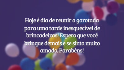 Hoje é dia de reunir a garotada para uma tarde inesquecível de brincadeiras! Espero que você brinque demais e se sinta muito amado. Parabéns!