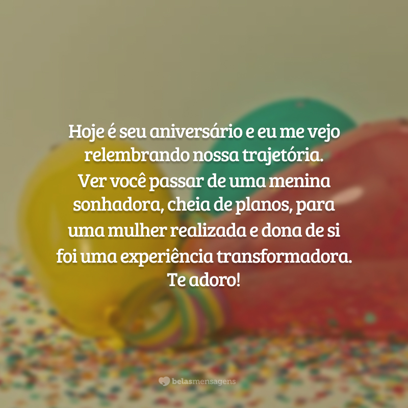 Hoje é seu aniversário e eu me vejo relembrando nossa trajetória. Ver você passar de uma menina sonhadora, cheia de planos, para uma mulher realizada e dona de si foi uma experiência transformadora. Te adoro!