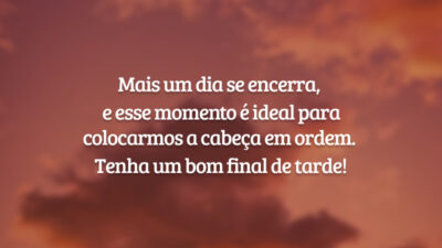 Mais um dia se encerra, e esse momento é ideal para colocarmos a cabeça em ordem. Tenha um bom final de tarde!