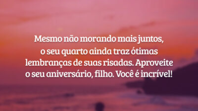 Mesmo não morando mais juntos, o seu quarto ainda traz ótimas lembranças de suas risadas. Aproveite o seu aniversário, filho. Você é incrível!