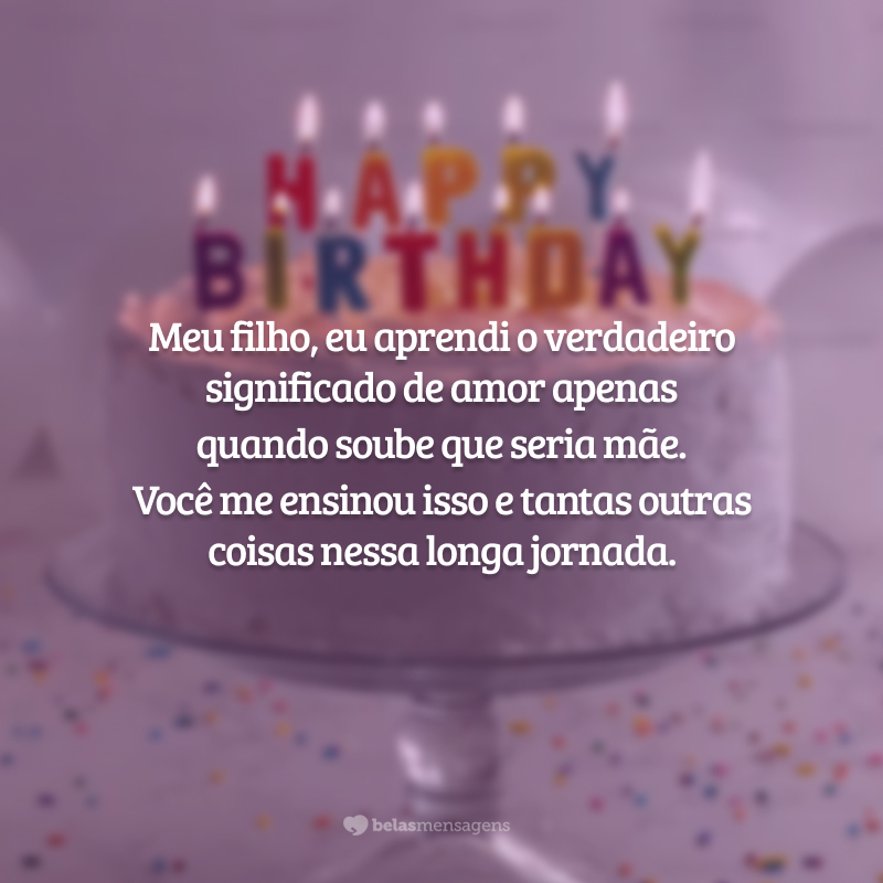 Meu filho, eu aprendi o verdadeiro significado de amor apenas quando soube que seria mãe. Você me ensinou isso e tantas outras coisas nessa longa jornada.