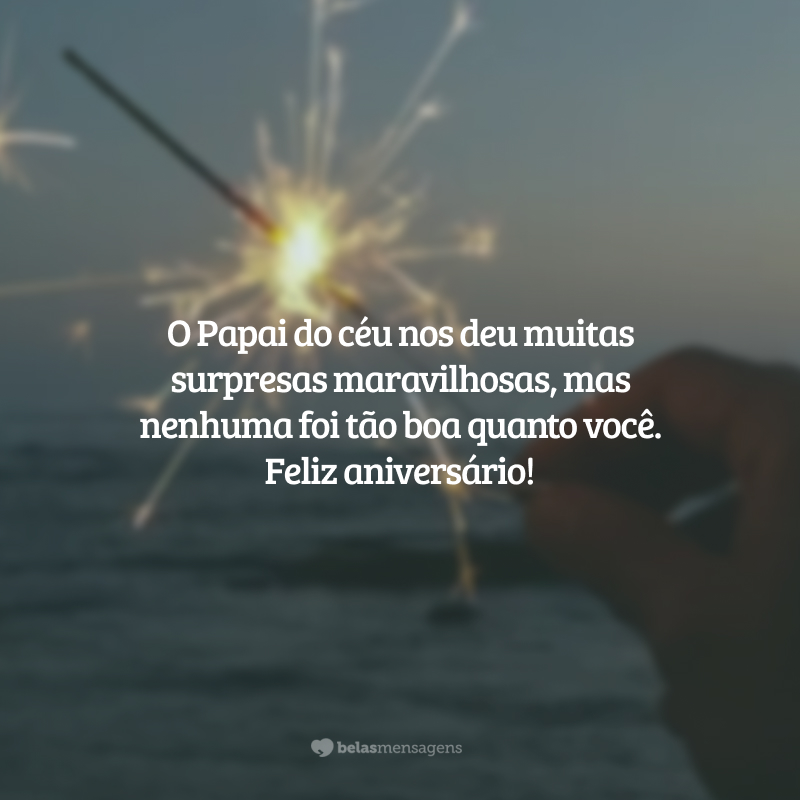 O Papai do céu nos deu muitas surpresas maravilhosas, mas nenhuma foi tão boa quanto você. Feliz aniversário!