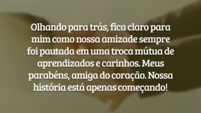 Olhando para trás, fica claro para mim como nossa amizade sempre foi pautada em uma troca mútua de aprendizados e carinhos. Meus parabéns, amiga do coração. Nossa história está apenas começando!