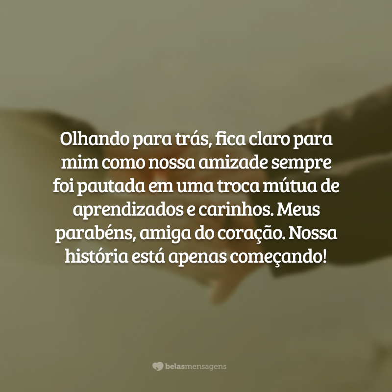 Olhando para trás, fica claro para mim como nossa amizade sempre foi pautada em uma troca mútua de aprendizados e carinhos. Meus parabéns, amiga do coração. Nossa história está apenas começando!