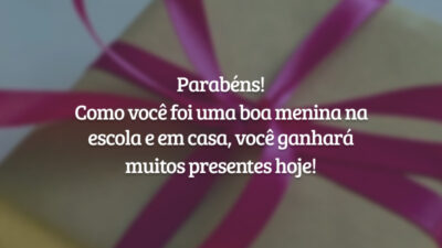 Parabéns! Como você foi uma boa menina na escola e em casa, você ganhará muitos presentes hoje!
