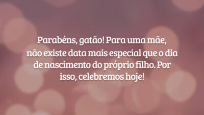 Parabéns, gatão! Para uma mãe, não existe data mais especial que o dia de nascimento do próprio filho. Por isso, celebremos hoje!