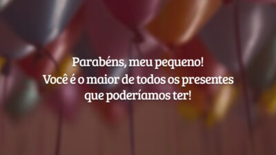 Parabéns, meu pequeno! Você é o maior de todos os presentes que poderíamos ter!