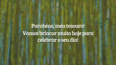 Parabéns, meu tesouro! Vamos brincar muito hoje para celebrar o seu dia!