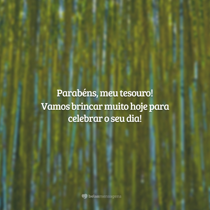 Parabéns, meu tesouro! Vamos brincar muito hoje para celebrar o seu dia!